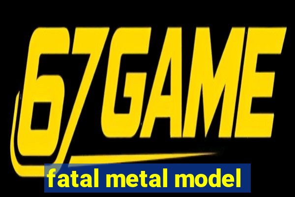 fatal metal model